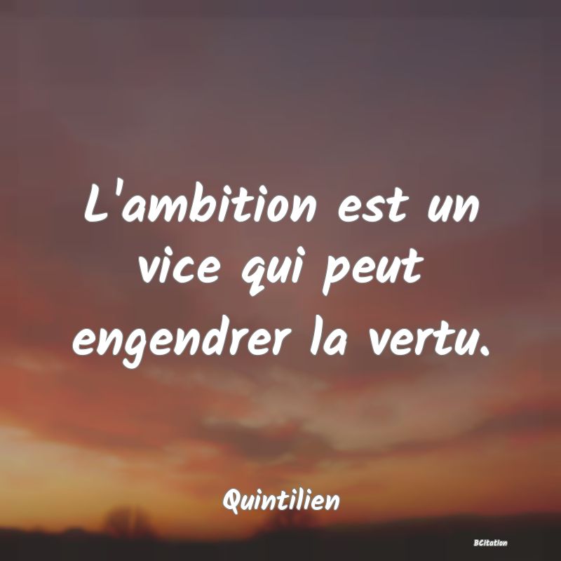 image de citation: L'ambition est un vice qui peut engendrer la vertu.