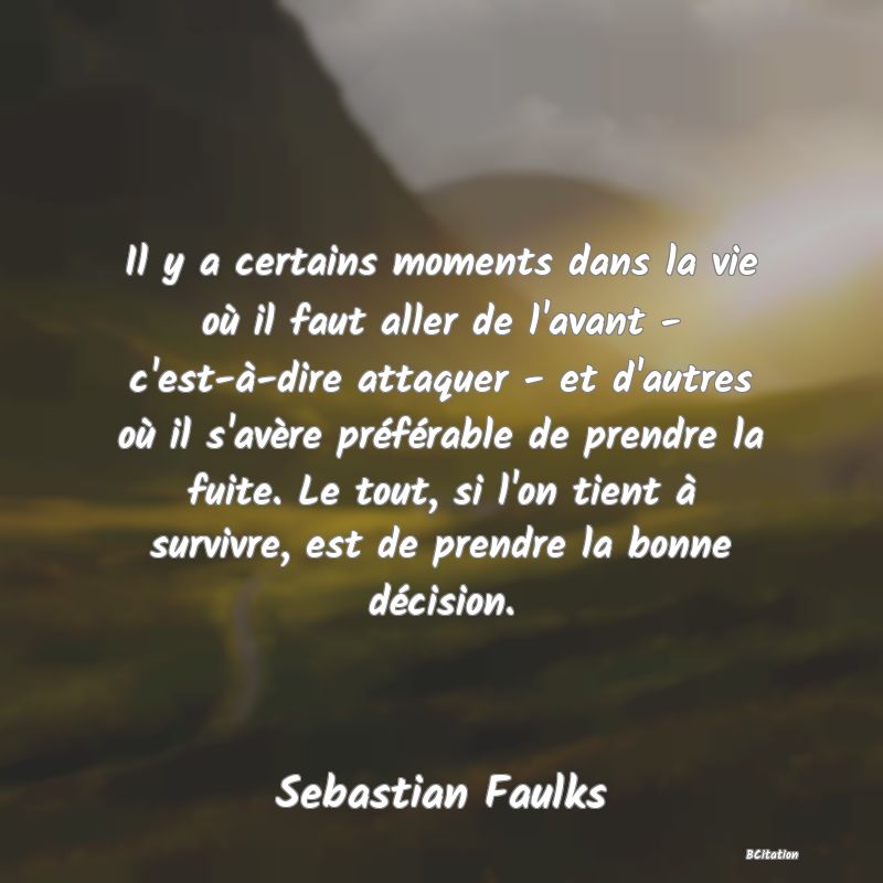 image de citation: Il y a certains moments dans la vie où il faut aller de l'avant - c'est-à-dire attaquer - et d'autres où il s'avère préférable de prendre la fuite. Le tout, si l'on tient à survivre, est de prendre la bonne décision.