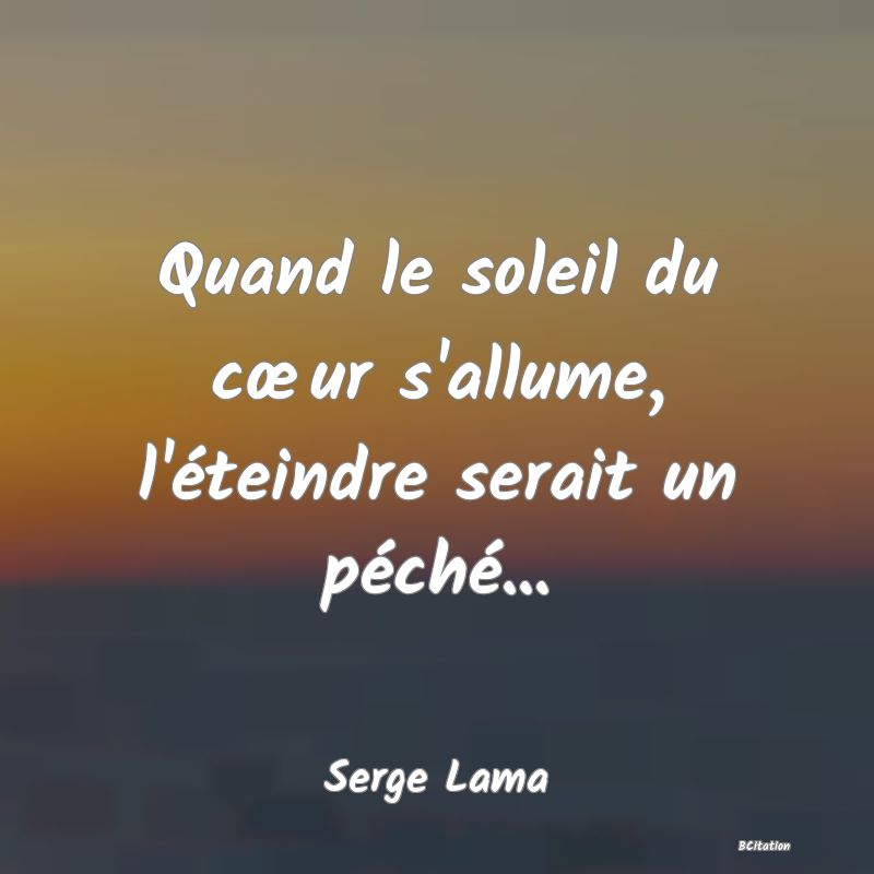 Belle Citation - Quand le soleil du cœur s'allume, l'éteindre serait un péché... - Serge Lama
