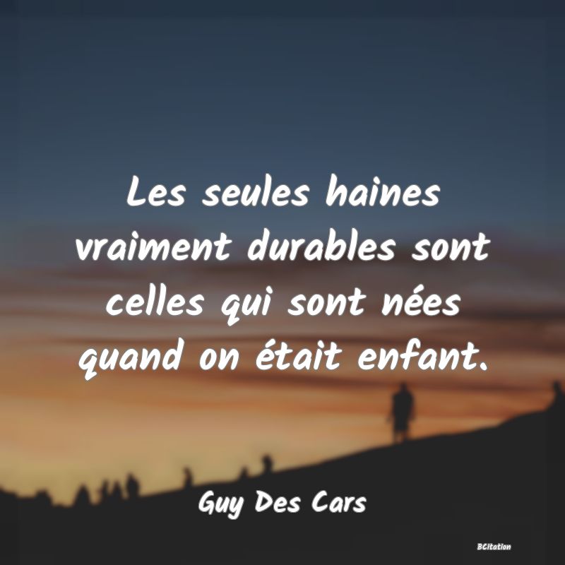 image de citation: Les seules haines vraiment durables sont celles qui sont nées quand on était enfant.