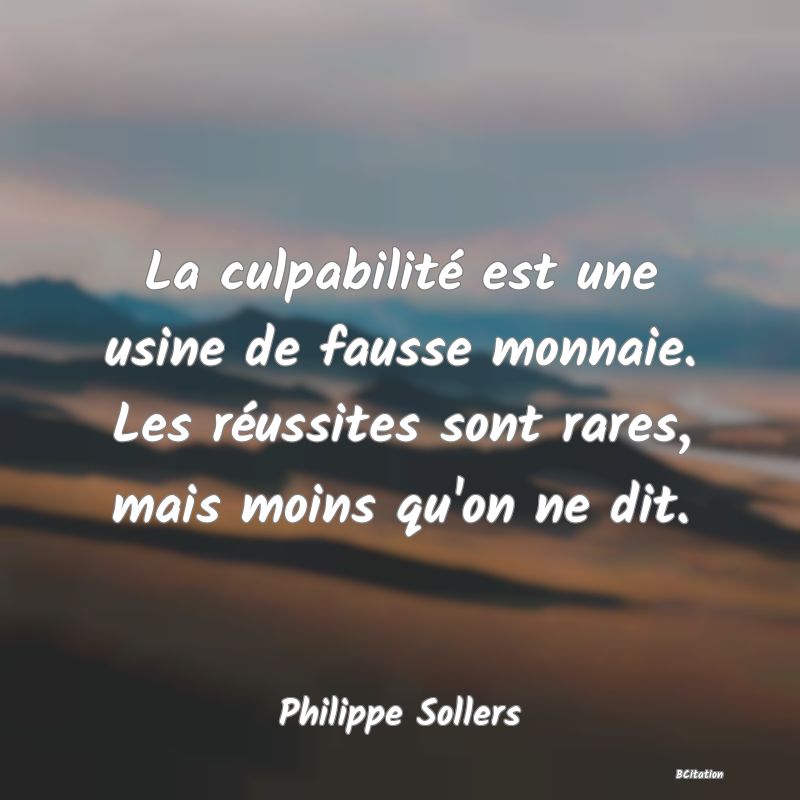 Belle Citation - La culpabilité est une usine de fausse monnaie. Les réussites sont rares, mais moins qu'on ne dit. - Philippe Sollers