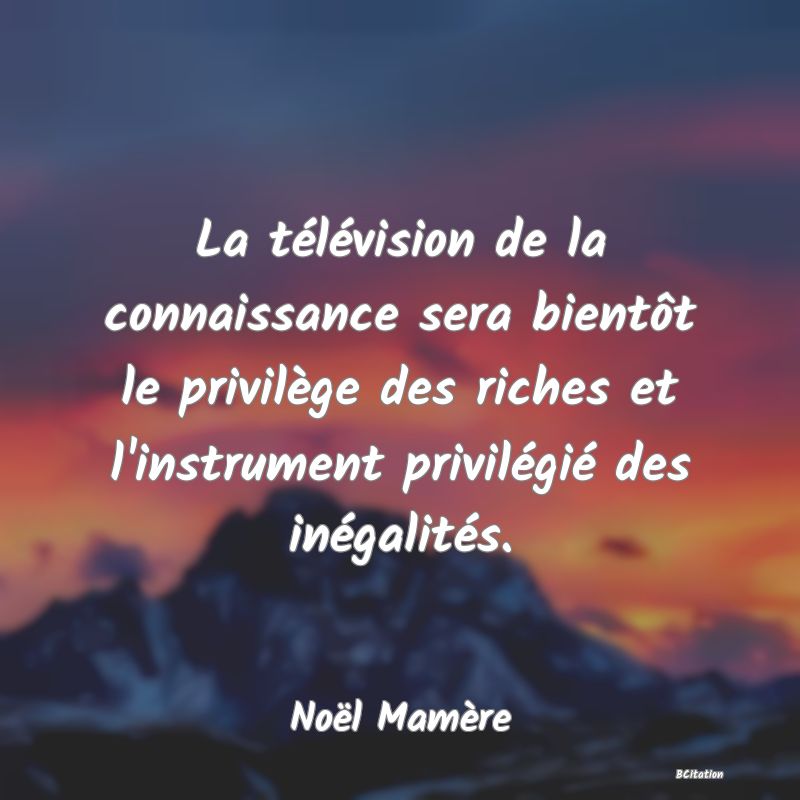 image de citation: La télévision de la connaissance sera bientôt le privilège des riches et l'instrument privilégié des inégalités.