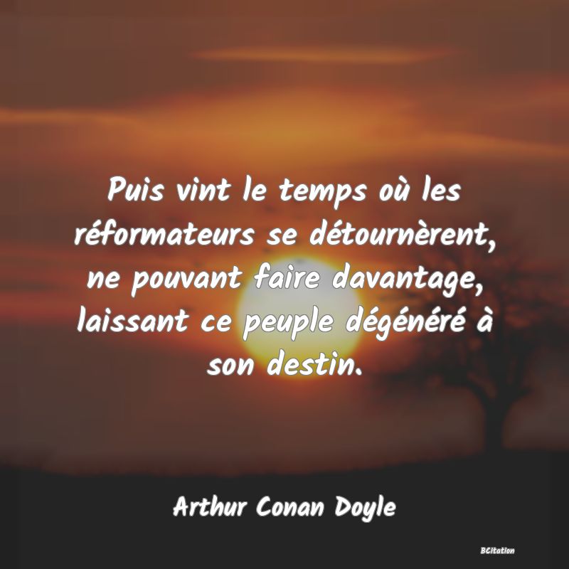 image de citation: Puis vint le temps où les réformateurs se détournèrent, ne pouvant faire davantage, laissant ce peuple dégénéré à son destin.