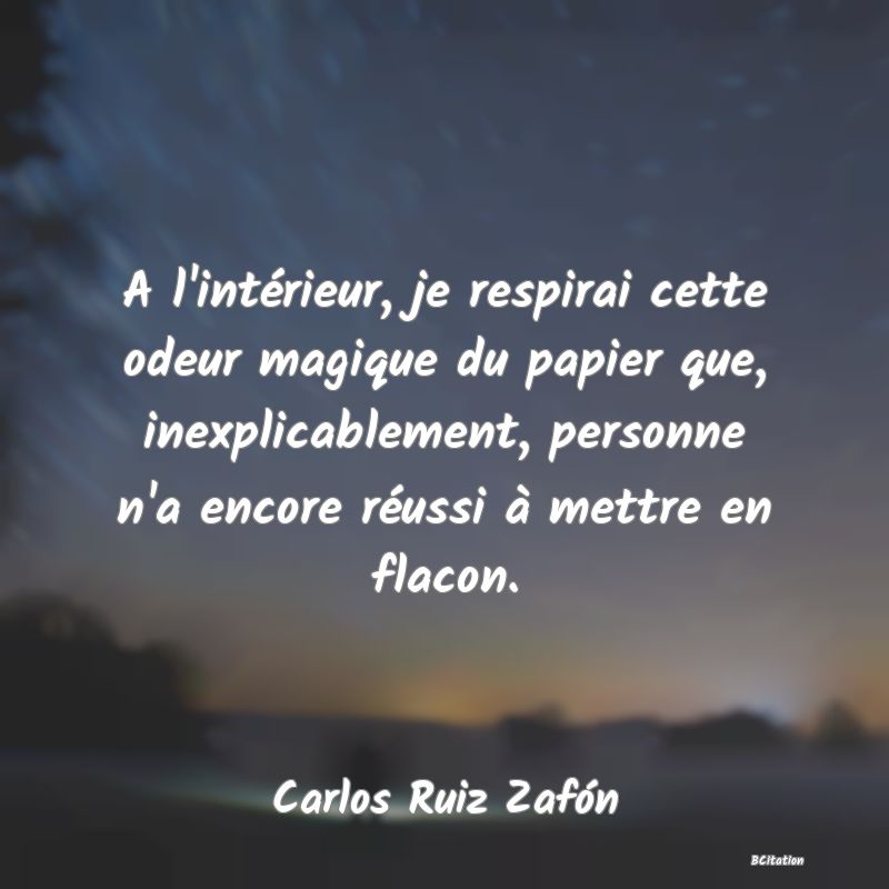 image de citation: A l'intérieur, je respirai cette odeur magique du papier que, inexplicablement, personne n'a encore réussi à mettre en flacon.