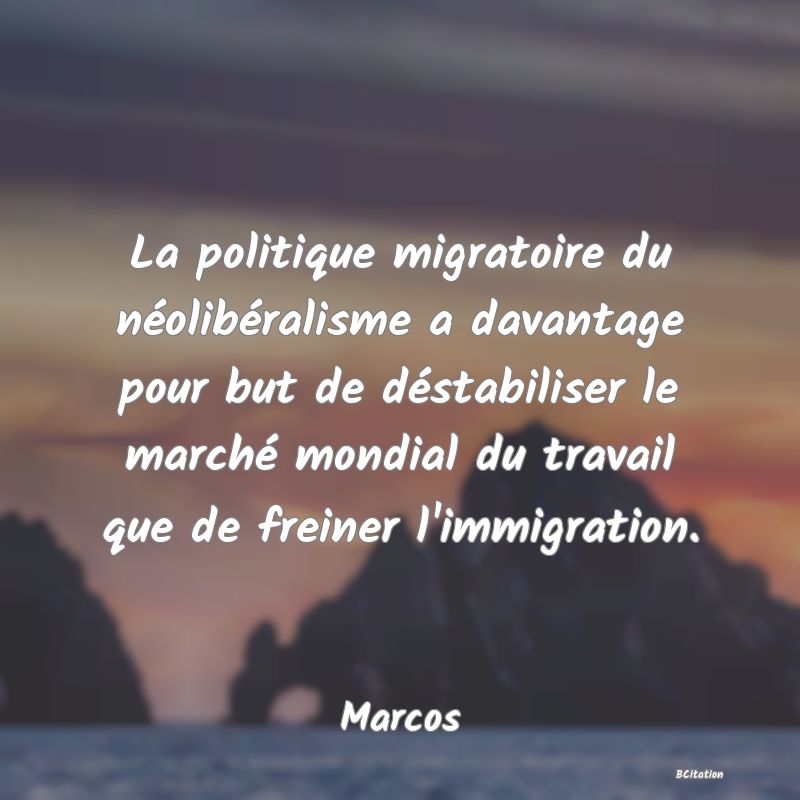 image de citation: La politique migratoire du néolibéralisme a davantage pour but de déstabiliser le marché mondial du travail que de freiner l'immigration.