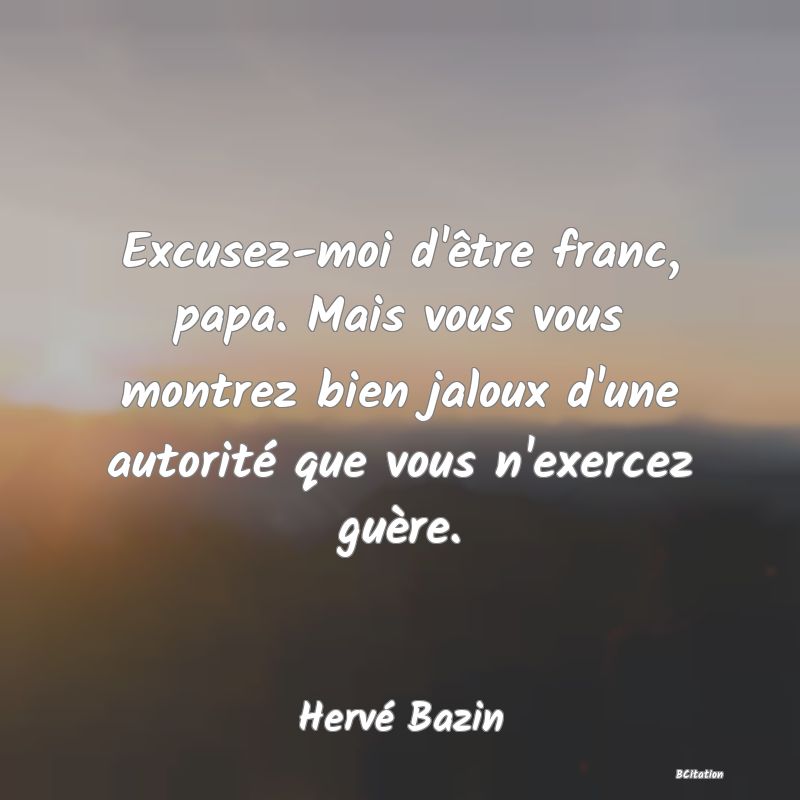 image de citation: Excusez-moi d'être franc, papa. Mais vous vous montrez bien jaloux d'une autorité que vous n'exercez guère.