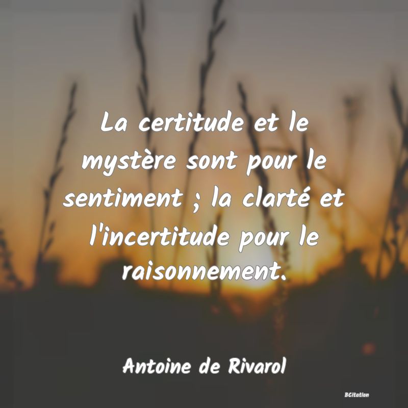 image de citation: La certitude et le mystère sont pour le sentiment ; la clarté et l'incertitude pour le raisonnement.