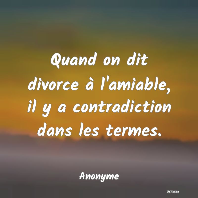 image de citation: Quand on dit divorce à l'amiable, il y a contradiction dans les termes.