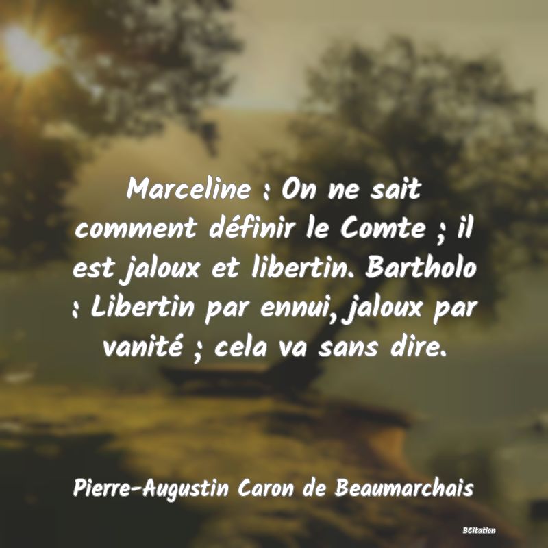 image de citation: Marceline : On ne sait comment définir le Comte ; il est jaloux et libertin. Bartholo : Libertin par ennui, jaloux par vanité ; cela va sans dire.