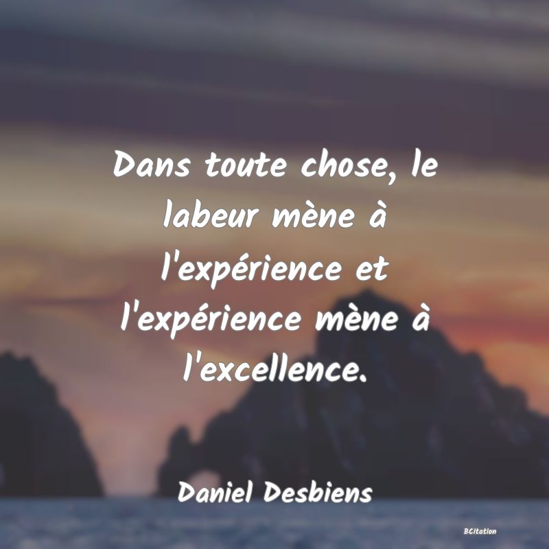 image de citation: Dans toute chose, le labeur mène à l'expérience et l'expérience mène à l'excellence.