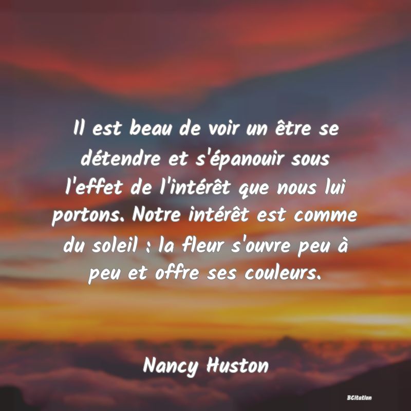 image de citation: Il est beau de voir un être se détendre et s'épanouir sous l'effet de l'intérêt que nous lui portons. Notre intérêt est comme du soleil : la fleur s'ouvre peu à peu et offre ses couleurs.