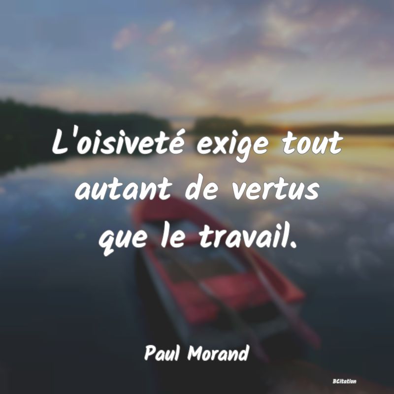 image de citation: L'oisiveté exige tout autant de vertus que le travail.