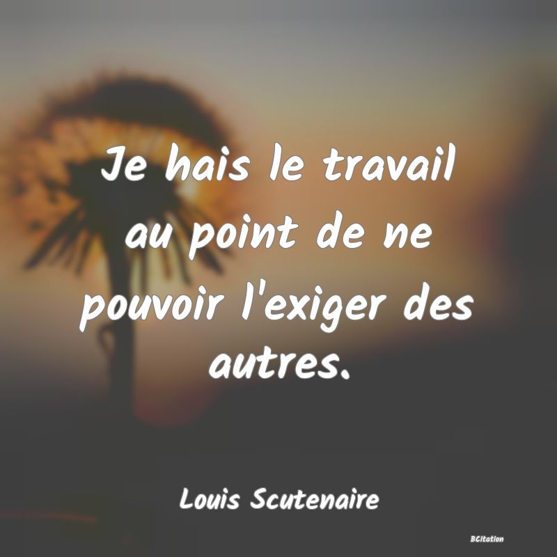 image de citation: Je hais le travail au point de ne pouvoir l'exiger des autres.