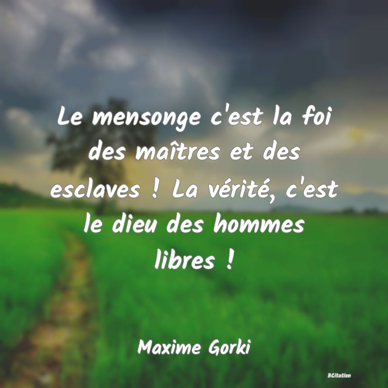 image de citation: Le mensonge c'est la foi des maîtres et des esclaves ! La vérité, c'est le dieu des hommes libres !