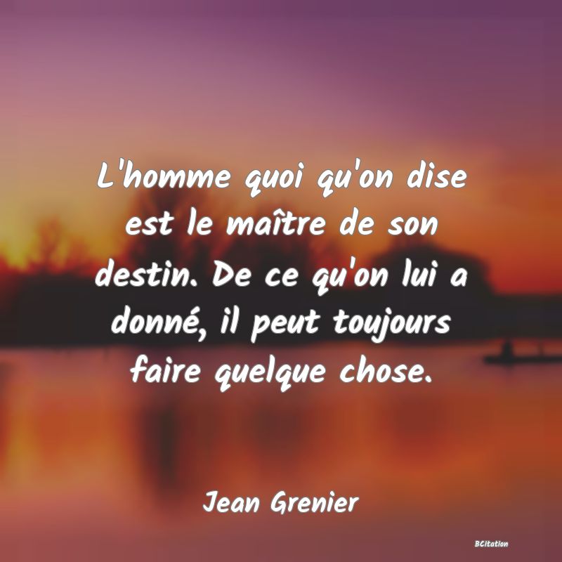 image de citation: L'homme quoi qu'on dise est le maître de son destin. De ce qu'on lui a donné, il peut toujours faire quelque chose.