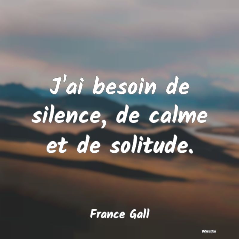 image de citation: J'ai besoin de silence, de calme et de solitude.
