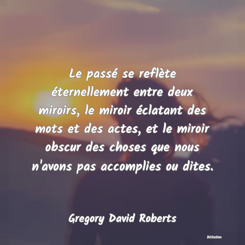 image de citation: Le passé se reflète éternellement entre deux miroirs, le miroir éclatant des mots et des actes, et le miroir obscur des choses que nous n'avons pas accomplies ou dites.