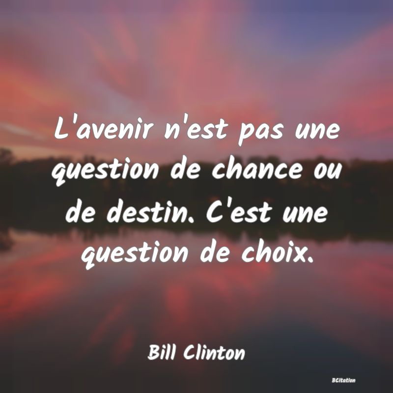 Belle Citation - L'avenir n'est pas une question de chance ou de destin. C'est une question de choix. - Bill Clinton