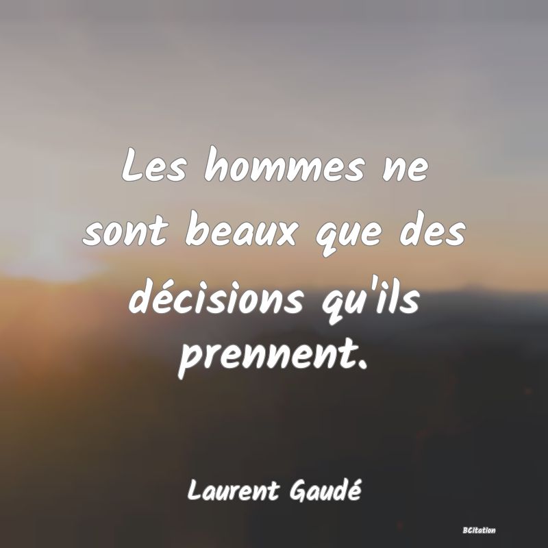 image de citation: Les hommes ne sont beaux que des décisions qu'ils prennent.