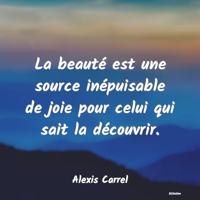 Belle Citation - La beauté est une source inépuisable de joie pour celui qui sait la découvrir. - Alexis Carrel