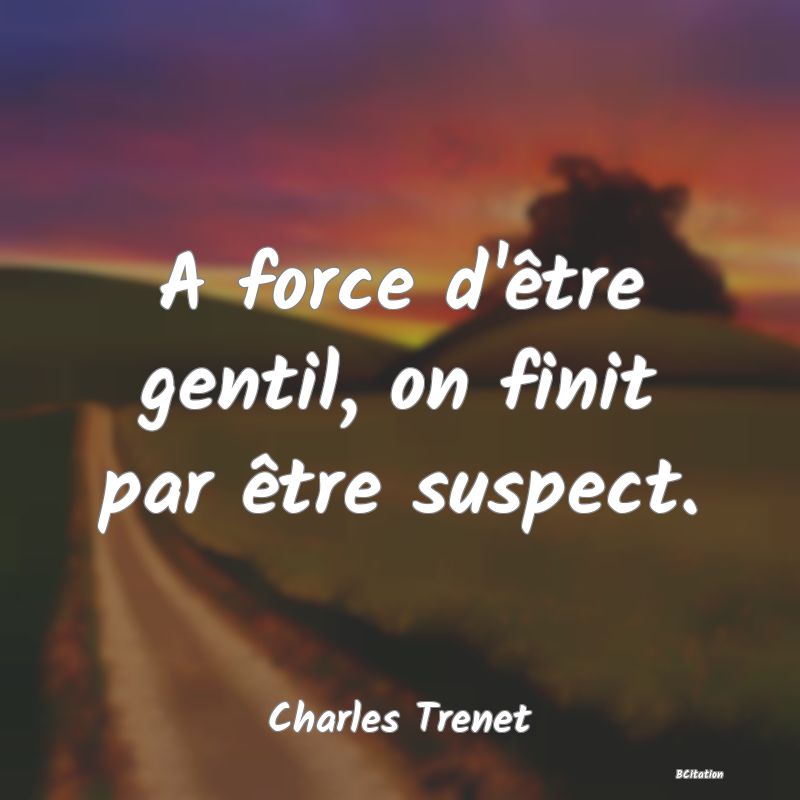 image de citation: A force d'être gentil, on finit par être suspect.