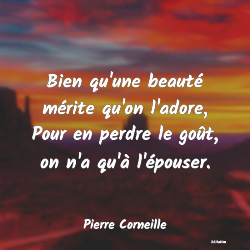 image de citation: Bien qu'une beauté mérite qu'on l'adore, Pour en perdre le goût, on n'a qu'à l'épouser.