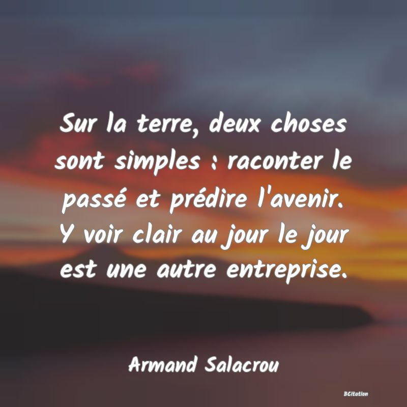 image de citation: Sur la terre, deux choses sont simples : raconter le passé et prédire l'avenir. Y voir clair au jour le jour est une autre entreprise.