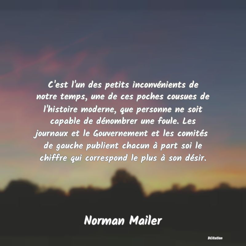 image de citation: C'est l'un des petits inconvénients de notre temps, une de ces poches cousues de l'histoire moderne, que personne ne soit capable de dénombrer une foule. Les journaux et le Gouvernement et les comités de gauche publient chacun à part soi le chiffre qui correspond le plus à son désir.