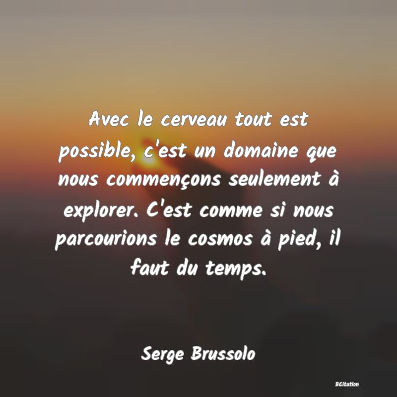 image de citation: Avec le cerveau tout est possible, c'est un domaine que nous commençons seulement à explorer. C'est comme si nous parcourions le cosmos à pied, il faut du temps.