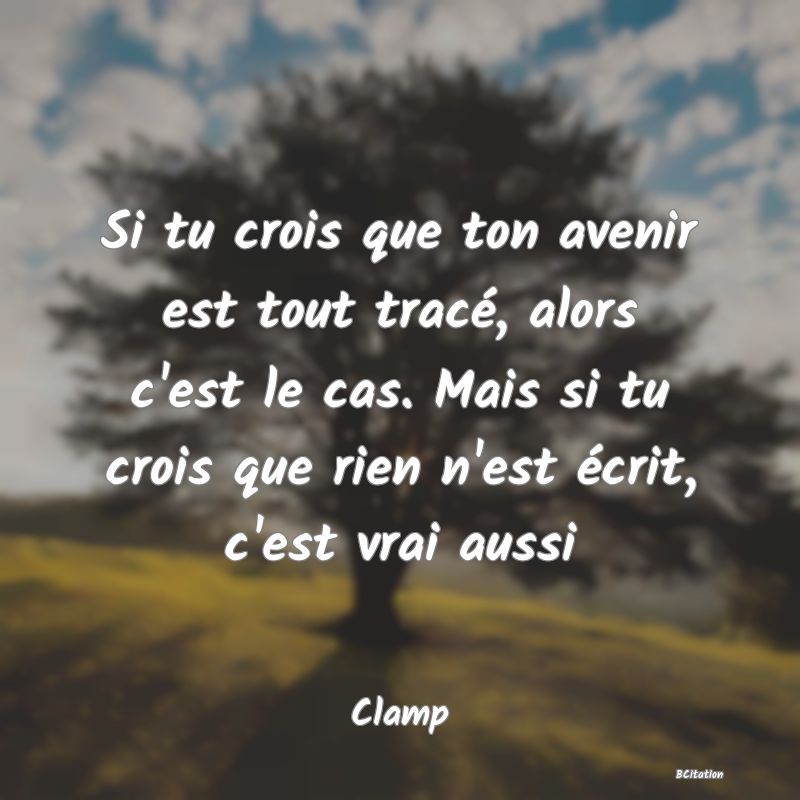 image de citation: Si tu crois que ton avenir est tout tracé, alors c'est le cas. Mais si tu crois que rien n'est écrit, c'est vrai aussi