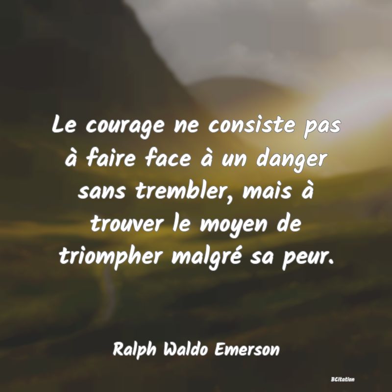 image de citation: Le courage ne consiste pas à faire face à un danger sans trembler, mais à trouver le moyen de triompher malgré sa peur.