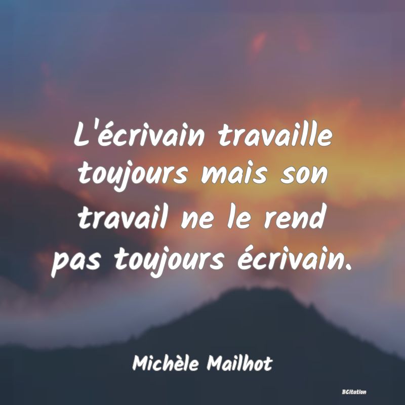 image de citation: L'écrivain travaille toujours mais son travail ne le rend pas toujours écrivain.