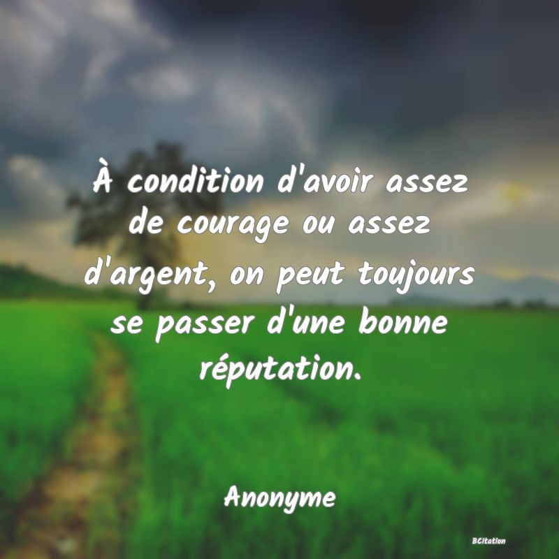 image de citation: À condition d'avoir assez de courage ou assez d'argent, on peut toujours se passer d'une bonne réputation.