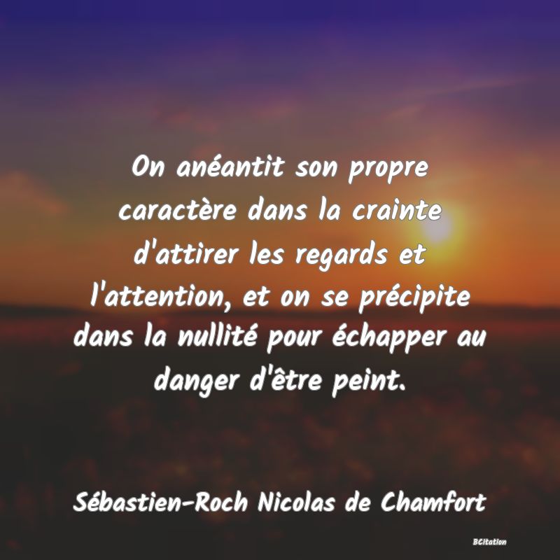 image de citation: On anéantit son propre caractère dans la crainte d'attirer les regards et l'attention, et on se précipite dans la nullité pour échapper au danger d'être peint.