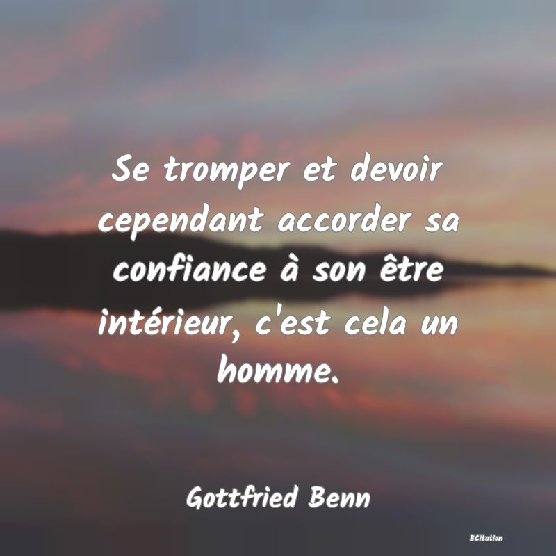 image de citation: Se tromper et devoir cependant accorder sa confiance à son être intérieur, c'est cela un homme.