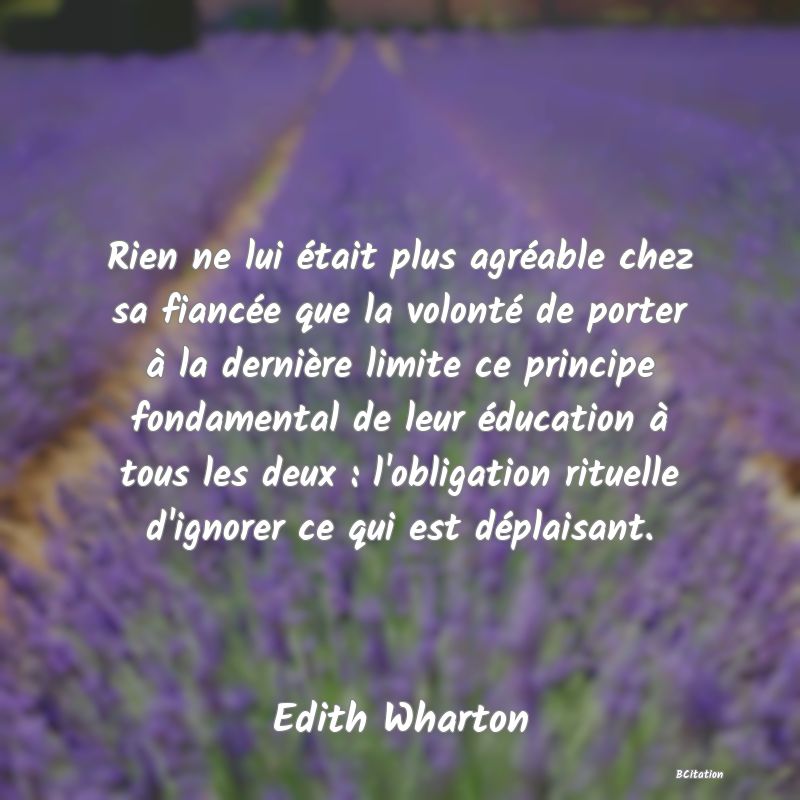 image de citation: Rien ne lui était plus agréable chez sa fiancée que la volonté de porter à la dernière limite ce principe fondamental de leur éducation à tous les deux : l'obligation rituelle d'ignorer ce qui est déplaisant.