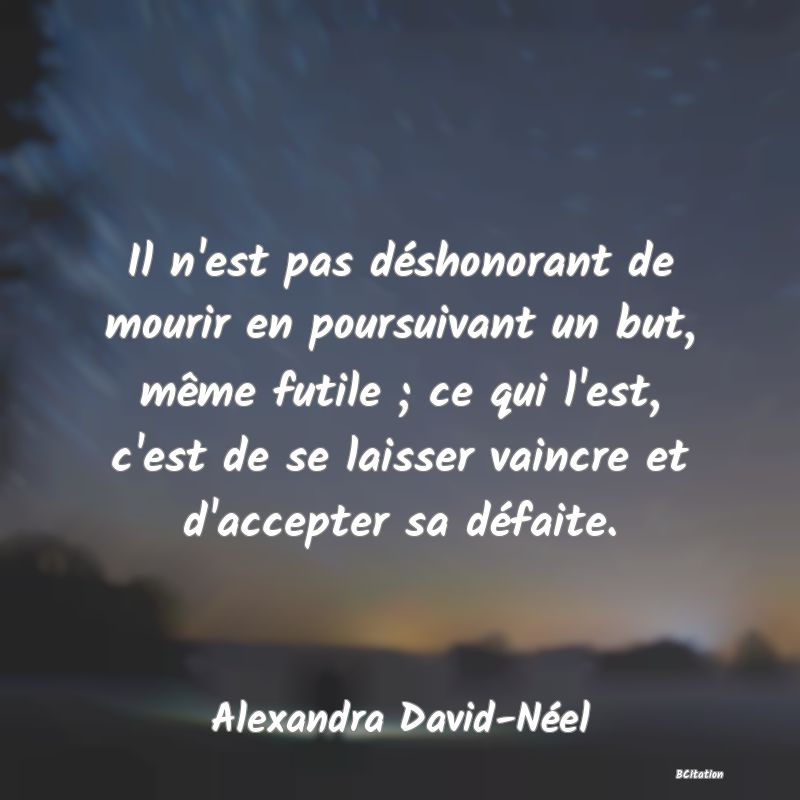 image de citation: Il n'est pas déshonorant de mourir en poursuivant un but, même futile ; ce qui l'est, c'est de se laisser vaincre et d'accepter sa défaite.