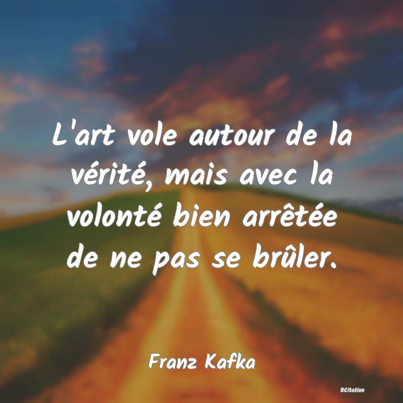 image de citation: L'art vole autour de la vérité, mais avec la volonté bien arrêtée de ne pas se brûler.