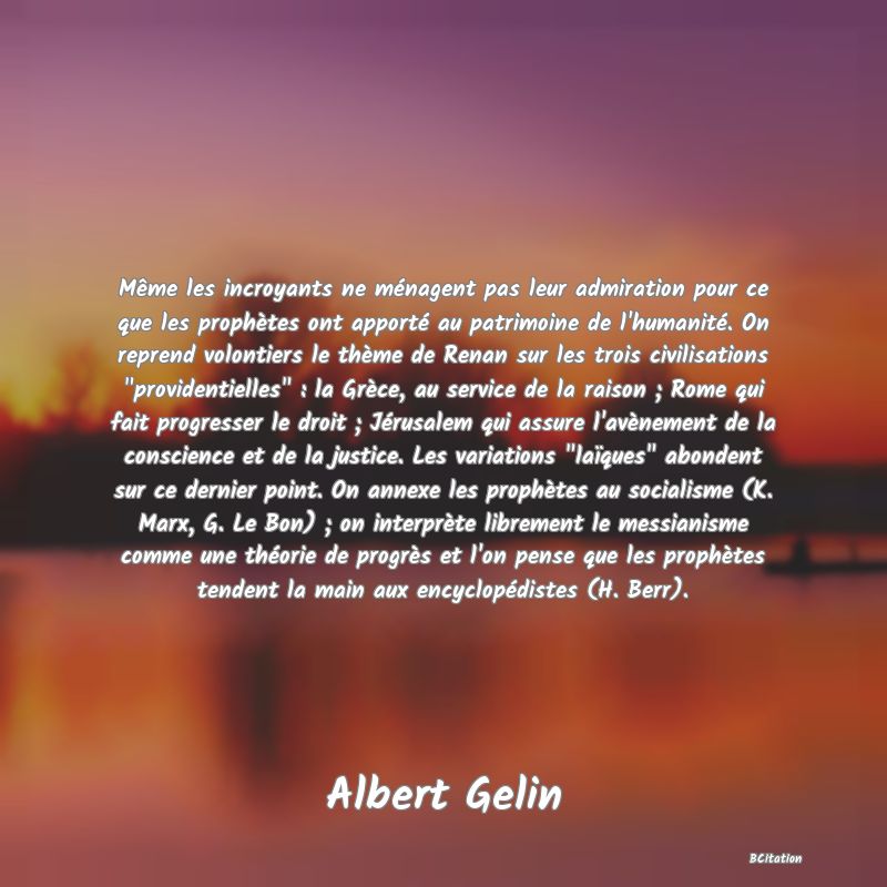 Belle Citation - Même les incroyants ne ménagent pas leur admiration pour ce que les prophètes ont apporté au patrimoine de l'humanité. On reprend volontiers le thème de Renan sur les trois civilisations 