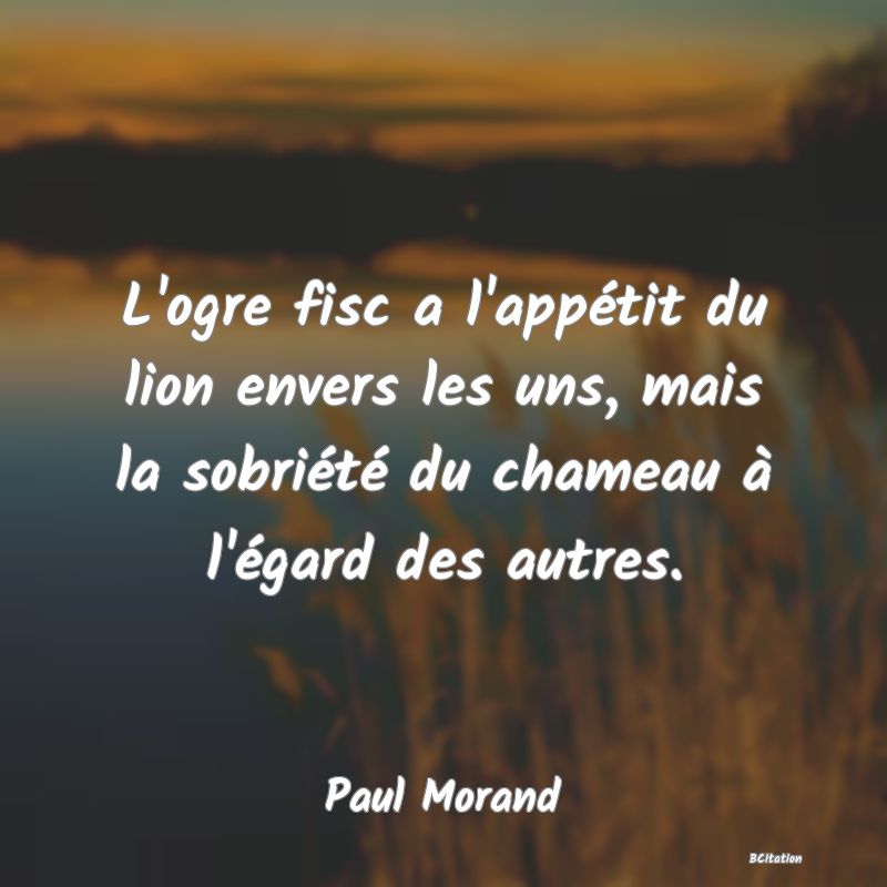 image de citation: L'ogre fisc a l'appétit du lion envers les uns, mais la sobriété du chameau à l'égard des autres.