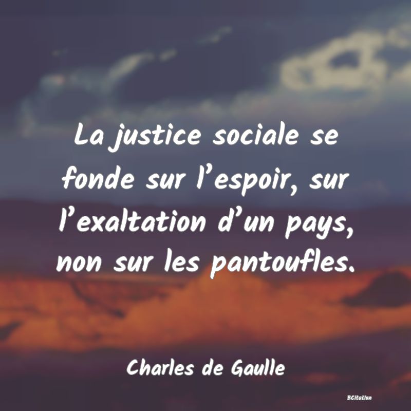 image de citation: La justice sociale se fonde sur l’espoir, sur l’exaltation d’un pays, non sur les pantoufles.