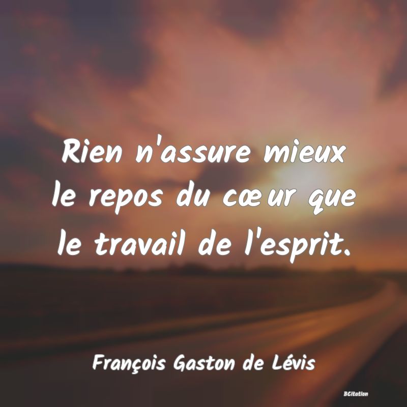 image de citation: Rien n'assure mieux le repos du cœur que le travail de l'esprit.