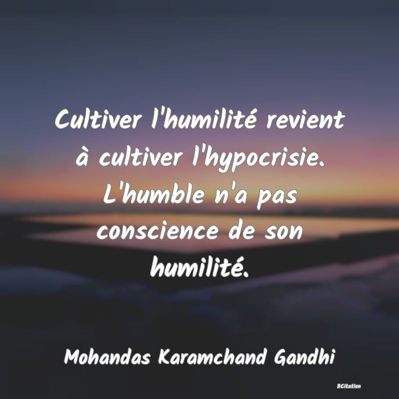 image de citation: Cultiver l'humilité revient à cultiver l'hypocrisie. L'humble n'a pas conscience de son humilité.