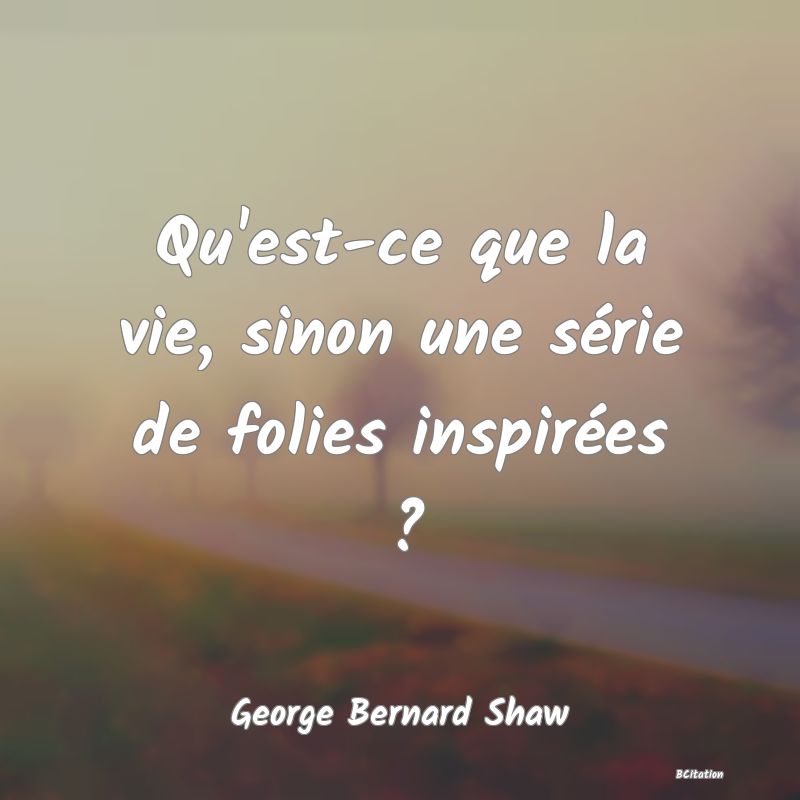 image de citation: Qu'est-ce que la vie, sinon une série de folies inspirées ?