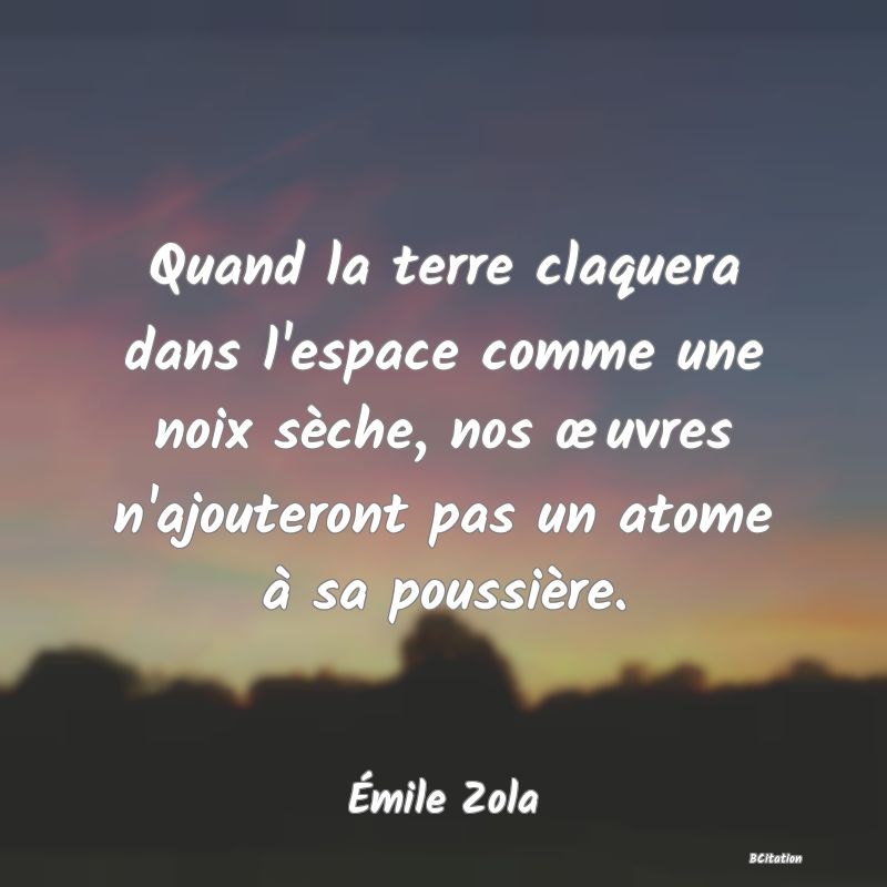 image de citation: Quand la terre claquera dans l'espace comme une noix sèche, nos œuvres n'ajouteront pas un atome à sa poussière.