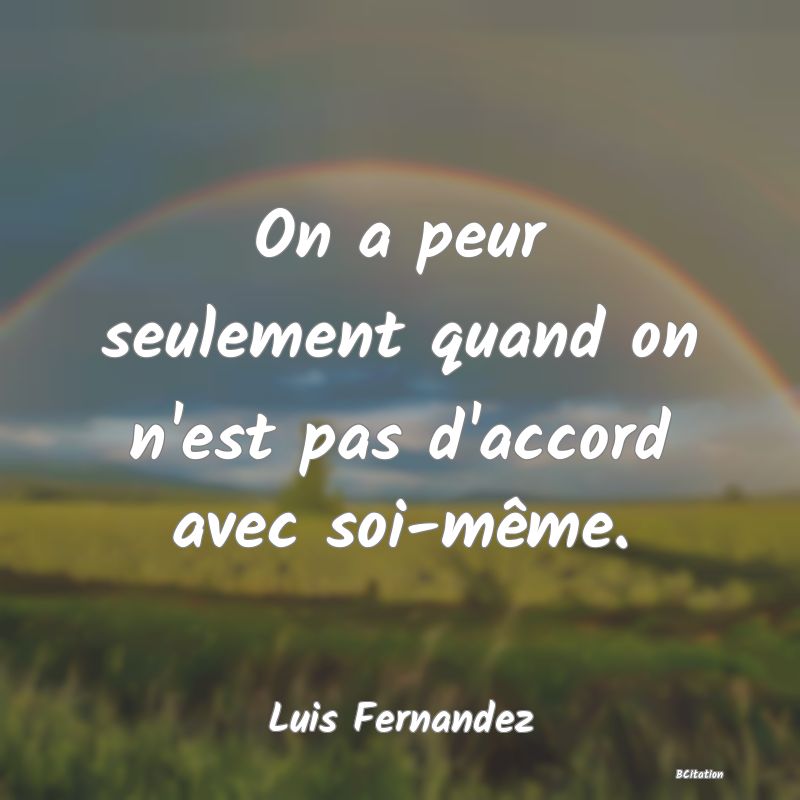 image de citation: On a peur seulement quand on n'est pas d'accord avec soi-même.