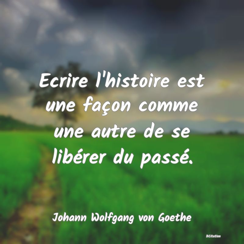 image de citation: Ecrire l'histoire est une façon comme une autre de se libérer du passé.