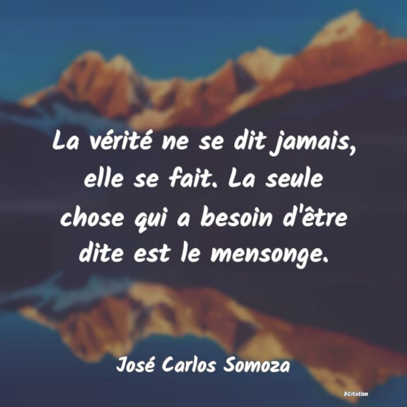 image de citation: La vérité ne se dit jamais, elle se fait. La seule chose qui a besoin d'être dite est le mensonge.