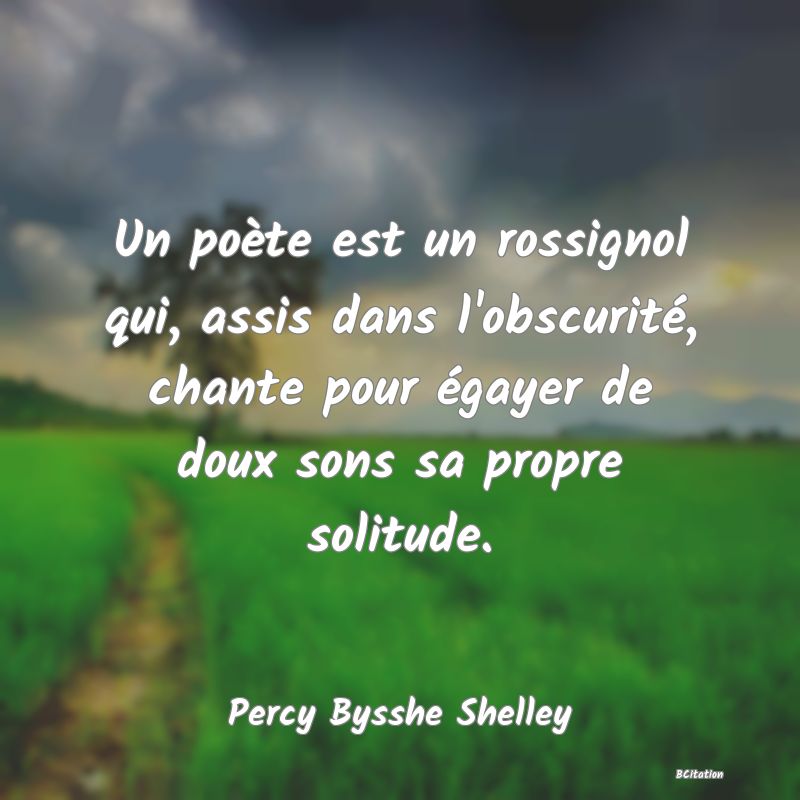 image de citation: Un poète est un rossignol qui, assis dans l'obscurité, chante pour égayer de doux sons sa propre solitude.