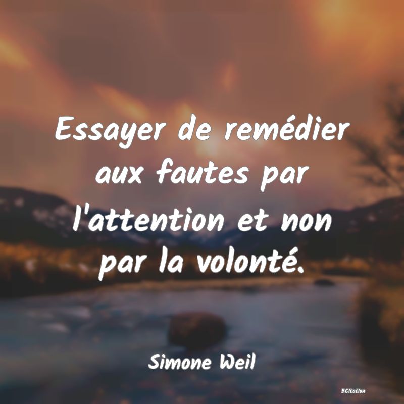 image de citation: Essayer de remédier aux fautes par l'attention et non par la volonté.